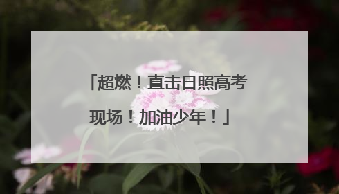 超燃！直击日照高考现场！加油少年！