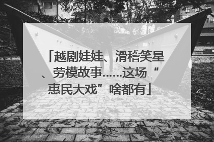 越剧娃娃、滑稽笑星、劳模故事……这场“惠民大戏”啥都有