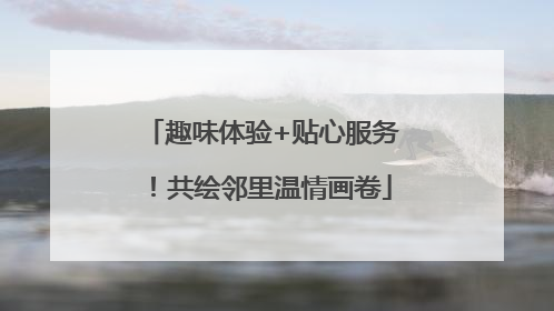 趣味体验+贴心服务！共绘邻里温情画卷