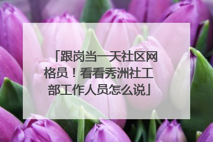 跟岗当一天社区网格员！看看秀洲社工部工作人员怎么说