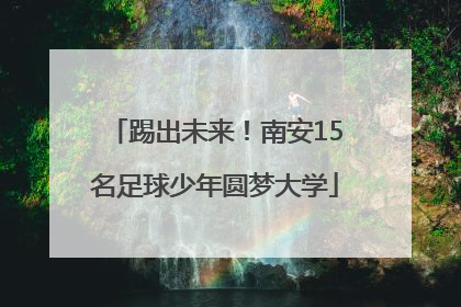 踢出未来！南安15名足球少年圆梦大学