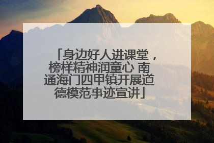 身边好人进课堂，榜样精神润童心 南通海门四甲镇开展道德模范事迹宣讲