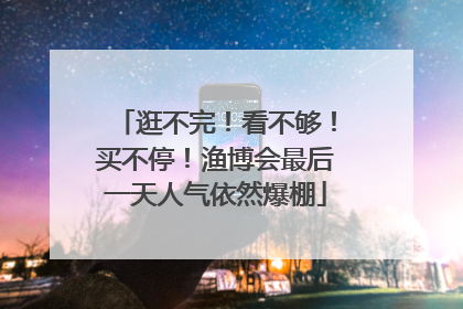 逛不完！看不够！买不停！渔博会最后一天人气依然爆棚
