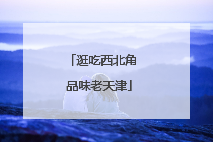 逛吃西北角 品味老天津
