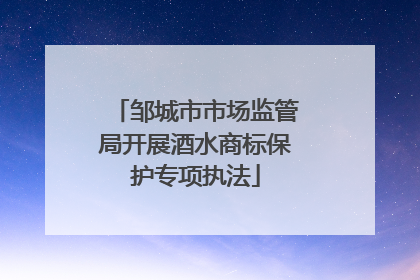邹城市市场监管局开展酒水商标保护专项执法