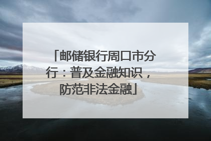 邮储银行周口市分行：普及金融知识，防范非法金融