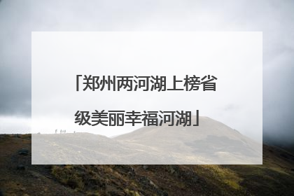 郑州两河湖上榜省级美丽幸福河湖