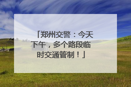 郑州交警：今天下午，多个路段临时交通管制！
