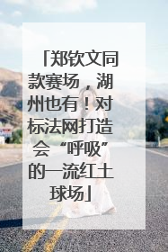 郑钦文同款赛场，湖州也有！对标法网打造会“呼吸”的一流红土球场