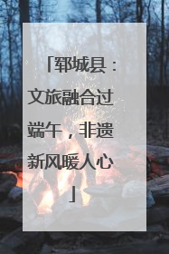 郓城县：文旅融合过端午，非遗新风暖人心