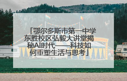 鄂尔多斯市第一中学东胜校区弘毅大讲堂揭秘AI时代——科技如何重塑生活与思考