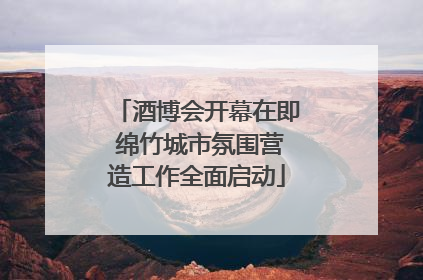 酒博会开幕在即 绵竹城市氛围营造工作全面启动