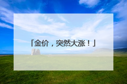 金价，突然大涨！