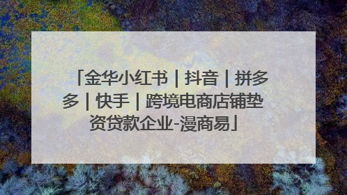 金华小红书｜抖音｜拼多多｜快手｜跨境电商店铺垫资贷款企业-漫商易