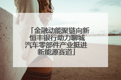 金融动能聚链向新 恒丰银行助力聊城汽车零部件产业挺进新能源赛道