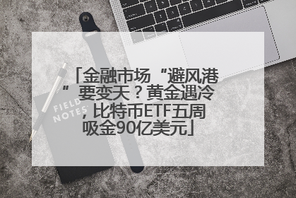 金融市场“避风港”要变天？黄金遇冷，比特币ETF五周吸金90亿美元