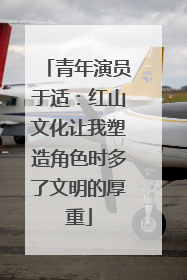 青年演员于适：红山文化让我塑造角色时多了文明的厚重