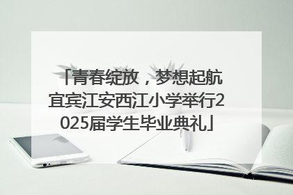 青春绽放，梦想起航 宜宾江安西江小学举行2025届学生毕业典礼