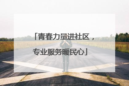 青春力量进社区，专业服务暖民心