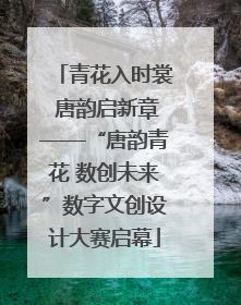 青花入时裳 唐韵启新章——“唐韵青花 数创未来”数字文创设计大赛启幕