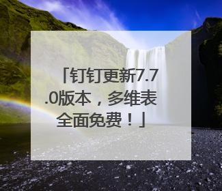 钉钉更新7.7.0版本，多维表全面免费！