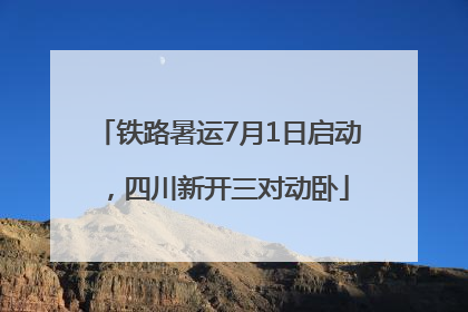 铁路暑运7月1日启动，四川新开三对动卧