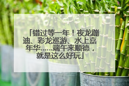 错过等一年！夜龙蹦迪、彩龙巡游、水上嘉年华……端午来顺德，就是这么好玩