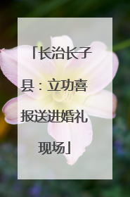 长治长子县：立功喜报送进婚礼现场