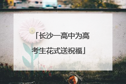 长沙一高中为高考生花式送祝福