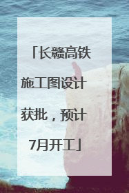 长赣高铁施工图设计获批，预计7月开工