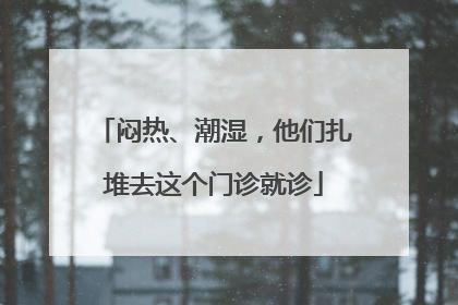 闷热、潮湿，他们扎堆去这个门诊就诊