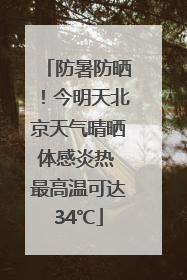 防暑防晒！今明天北京天气晴晒体感炎热 最高温可达34℃