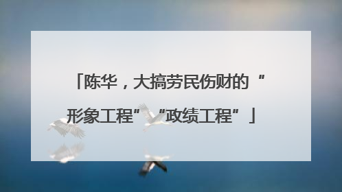 陈华，大搞劳民伤财的“形象工程”“政绩工程”