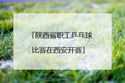 陕西省职工乒乓球比赛在西安开赛