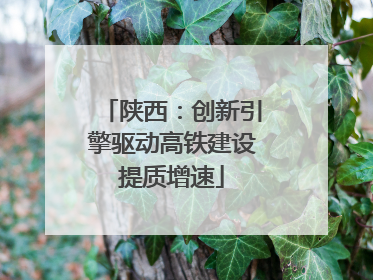 陕西：创新引擎驱动高铁建设提质增速