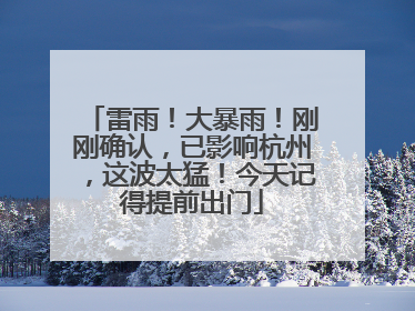 雷雨！大暴雨！刚刚确认，已影响杭州，这波太猛！今天记得提前出门