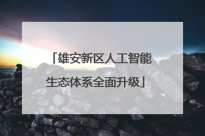 雄安新区人工智能生态体系全面升级