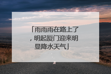 雨雨雨在路上了，明起厦门迎来明显降水天气