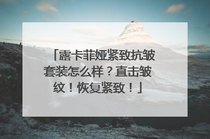 露卡菲娅紧致抗皱套装怎么样？直击皱纹！恢复紧致！