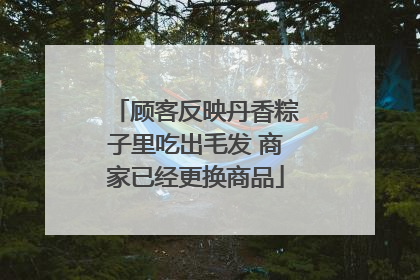 顾客反映丹香粽子里吃出毛发 商家已经更换商品