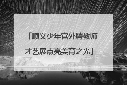 顺义少年宫外聘教师才艺展点亮美育之光