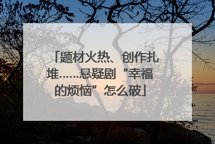 题材火热、创作扎堆……悬疑剧“幸福的烦恼”怎么破