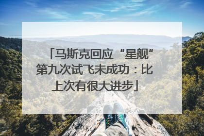 马斯克回应“星舰”第九次试飞未成功：比上次有很大进步