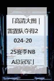 高清大图｜雷霆队夺得2024-2025赛季NBA总冠军