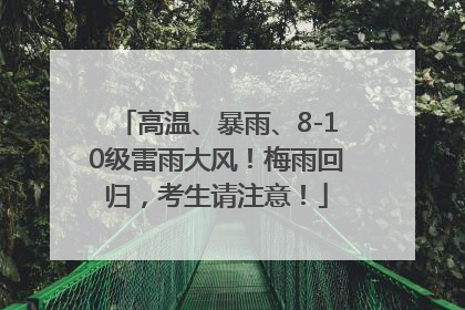 高温、暴雨、8-10级雷雨大风！梅雨回归，考生请注意！