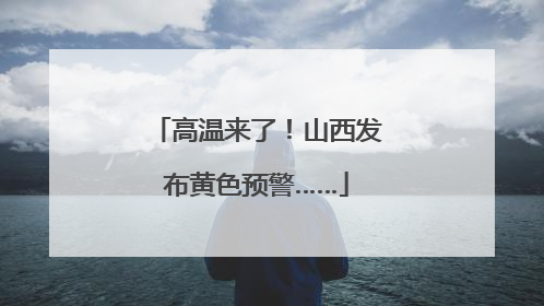 高温来了！山西发布黄色预警……