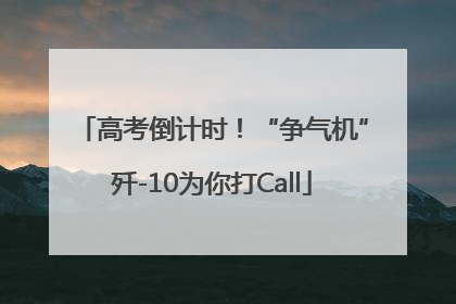 高考倒计时！“争气机”歼-10为你打Call
