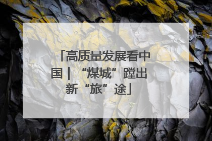 高质量发展看中国｜“煤城”蹚出新“旅”途