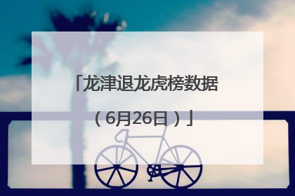 龙津退龙虎榜数据（6月26日）