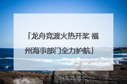 龙舟竞渡火热开桨 福州海事部门全力护航